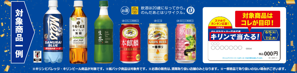対象商品一例 ※キリンビバレッジ・キリンビール商品が対象です。※紙パック商品は対象外です。※お酒の販売は、酒類取り扱い店舗のみとなります。※一部商品で取り扱いのない場合がございます。