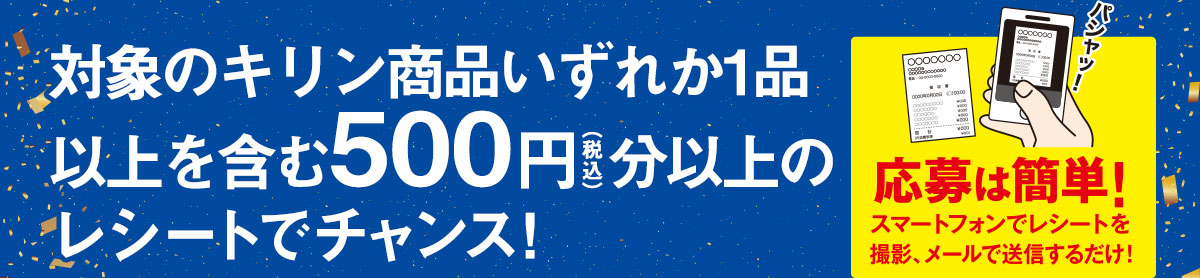 対象のキリン商品いずれか1品以上を含む500円(税込) 分以上のレシートでチャンス!