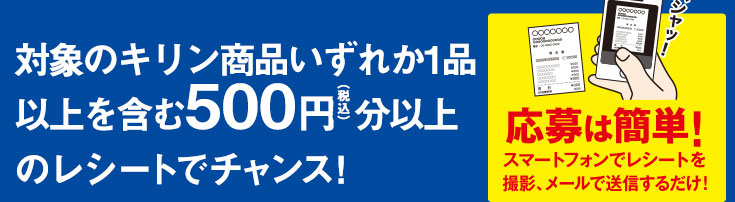対象のキリン商品いずれか1品以上を含む500円(税込) 分以上のレシートでチャンス!