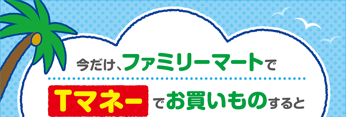 今だけ、ファミリーマートでTマネーでお買いものすると