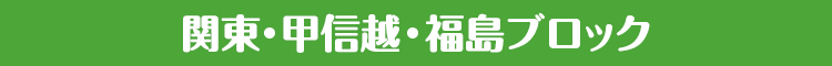 関東・甲信越・福島ブロック