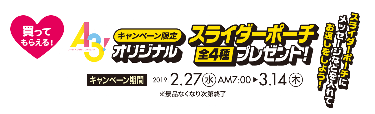 買ってもらえる！A3！キャンペーン限定オリジナルスライダーポーチプレゼント！　【キャンペーン期間】2019年2月27日(水)AM7:00～3月14日(木)※景品なくなり次第終了