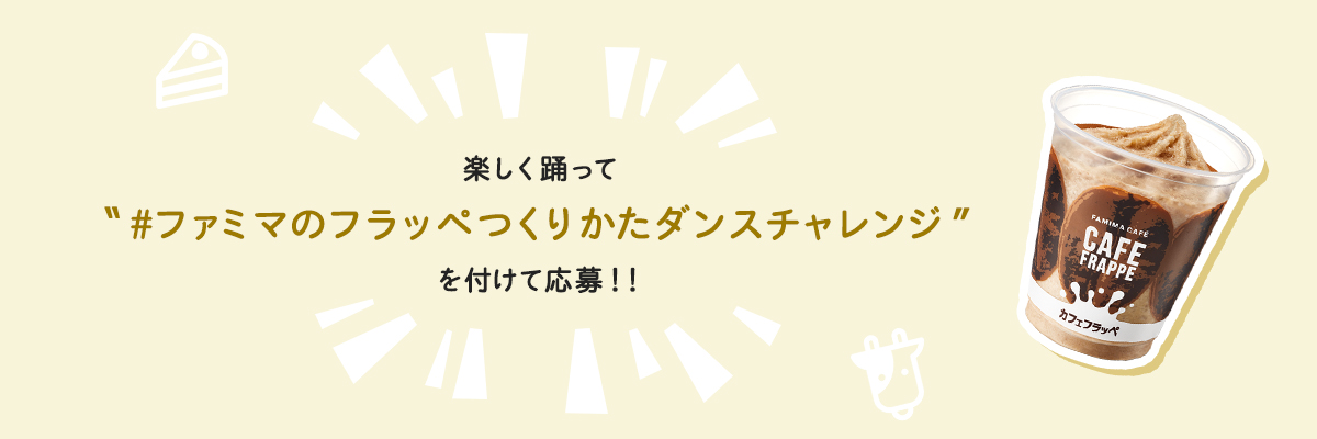 楽しく踊って‟#ファミマのフラッペつくりかたダンスチャレンジ”を付けて応募!!