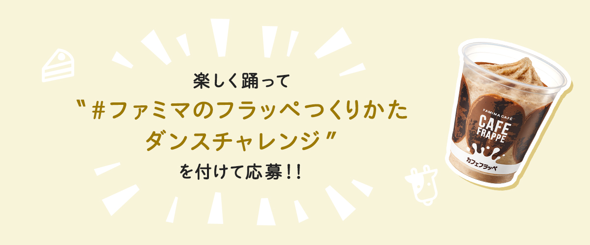 楽しく踊って‟#ファミマのフラッペつくりかたダンスチャレンジ”を付けて応募!!