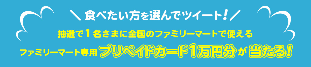 食べたい方を選んでツイート!抽選で1名さまに全国のファミリーマートで使えるファミリーマート専用プリペイドカード1万円分が当たる!