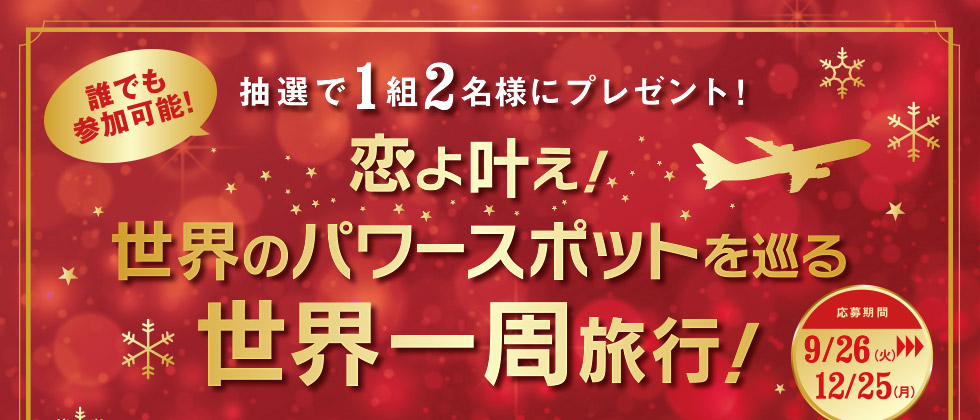 抽選で1組2名様にプレゼント! 恋よ叶え!世界のパワースポットを目巡る世界一周旅行! 応募期間:9月26日(火)~12月25日(月)