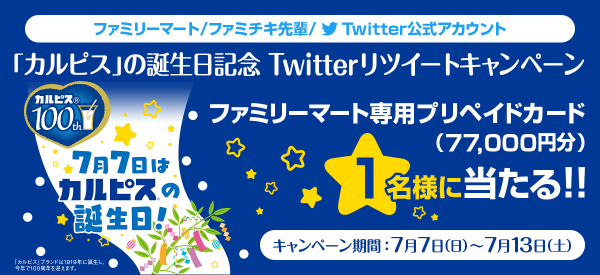 「カルピス」の誕生日記念 Twitterキャンペーン　ファミリーマート専用プリペイドカード(77,000円分)が1名様に当たる！　キャンペーン期間：7月7日(日)10:00～7月13日(土)