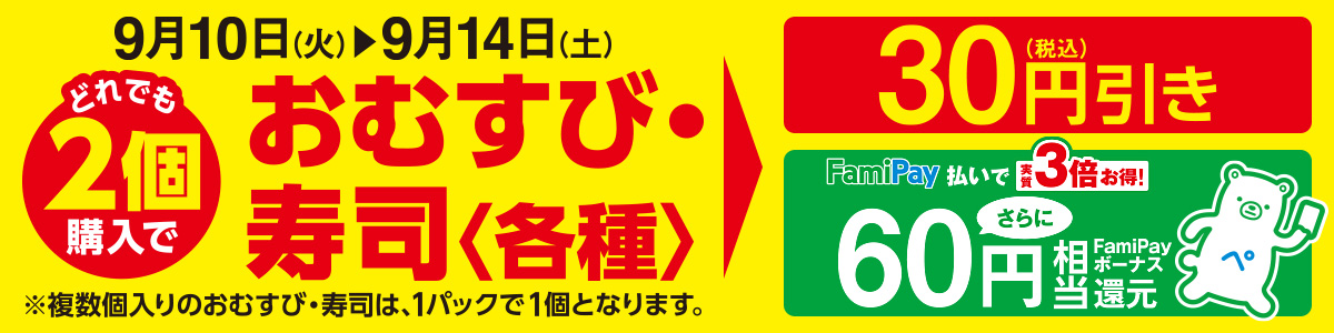 おむすび・寿司＜各種＞どれでも2個購入で30円引き！さらに、FamiPay払いで60円相当のFamiPayボーナス還元！　期間：2019年9月10日(火)～9月14日(土)