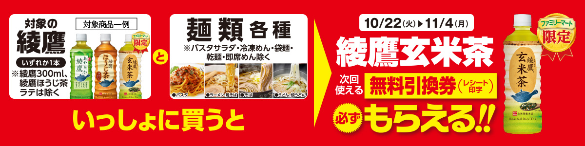 対象の綾鷹いずれか1本と、麺類＜各種＞をいっしょに買うと、次回使える綾鷹玄米茶無料引換券が必ずもらえる！