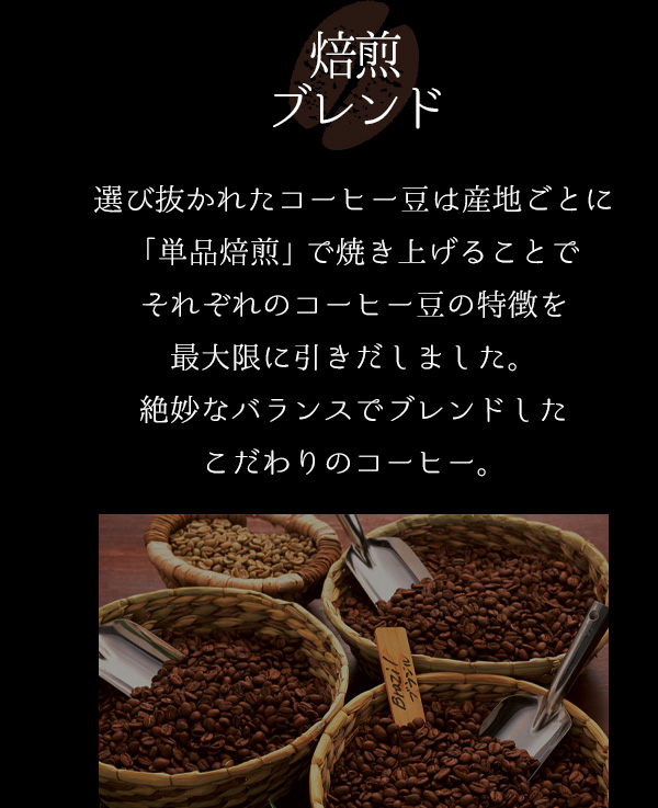 【焙煎・ブレンド】選び抜かれたコーヒー豆は産地ごとに「単品焙煎」で焼き上げることでそれぞれのコーヒー豆の特徴を最大限に引きだしました。絶妙なバランスでブレンドしたこだわりのコーヒー。