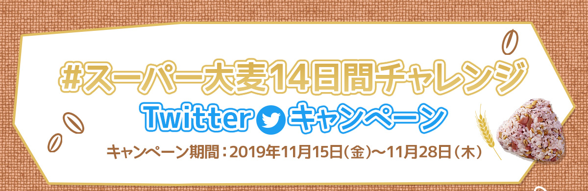 みんなも一緒に挑戦！ スーパー大麦14日間チャレンジ Twitterキャンペーン　キャンペーン期間：2019年11月15日(金)～11月28日(木)