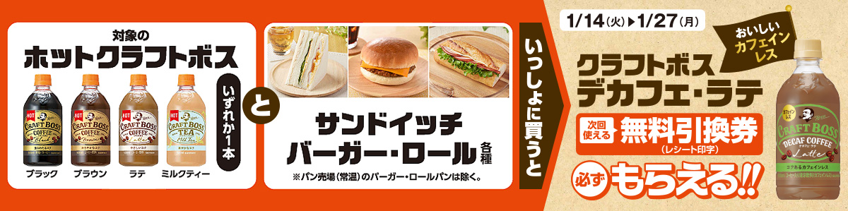 対象のホット クラフトボスいずれか1本とサンドイッチ・バーガー・ロール各種をいっしょに買うと、クラフトボス デカフェ・ラテ無料引換券(レシート印字)が必ずもらえる!!