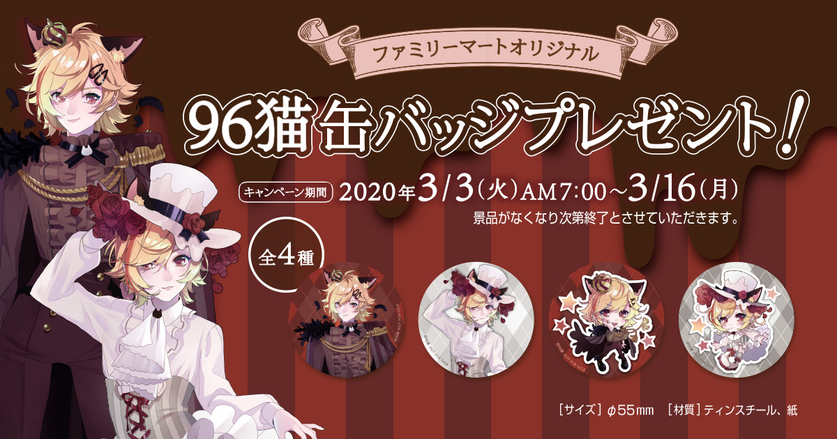 96猫缶バッジプレゼントキャンペーン 明治の対象商品2品をお買い上げで、ファミリーマートオリジナル96猫缶バッジをプレゼント!2020年3月3日(火)AM7:00~3月16日(月) ※景品なくなり次第終了