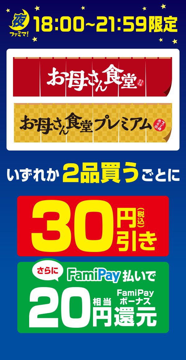 【夜ファミマ18:00~21:59】お母さん食堂・お母さん食堂プレミアムいずれか2品買うごとに30円引き!さらにFamiPay払いで買うとFamiPayボーナス20円相当還元!