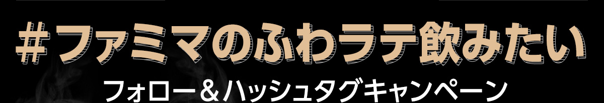 ＃ファミマのふわラテ飲みたい フォロー＆ハッシュタグキャンペーン