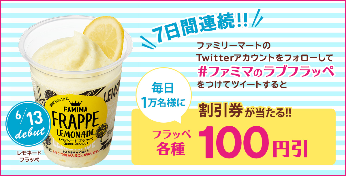 7日間連続！ファミリーマートのTwitterアカウントをフォローして、「＃ファミマのラブフラッペ」をつけてツイートすると、毎日1万名様にフラッペ(各種)の100円割引券が当たる！