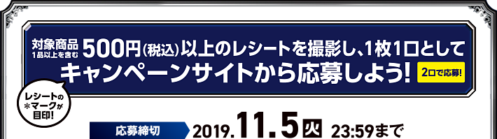 対象商品1品以上を含む500円(税込)以上のレシートを撮影し、1枚1口としてキャンペーンサイトから応募しよう! 応募締切:2019年11月5日(火)23:59まで