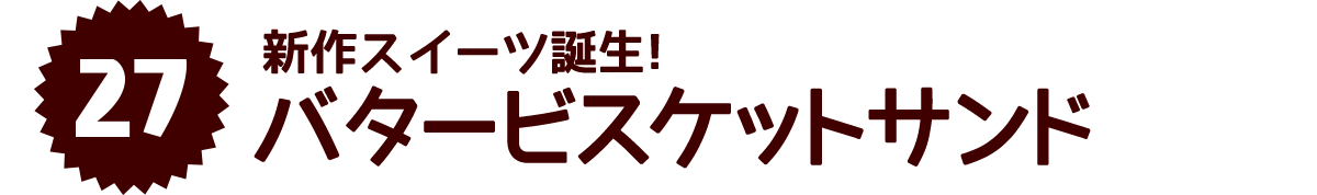 新作スイーツ誕生！バタービスケットサンド