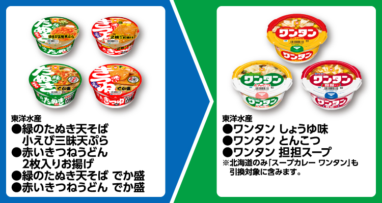 東洋水産 緑のたぬき天そば 小えび三昧天ぷら、赤いきつねうどん 2枚入りお揚げ、緑のたぬき天そば でか盛、赤いきつねうどん でか盛 いずれか1個買うと、東洋水産 ワンタン しょうゆ味、ワンタン とんこつ、ワンタン 担担スープ いずれか1個無料引換券もらえる ※北海道のみ「スープカレー ワンタン」も引換対象に含みます