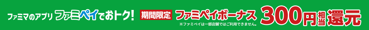ファミマのアプリファミペイでおトク！期間限定ファミペイボーナス300円相当還元 ※ファミペイは一部店舗ではご利用できません。
