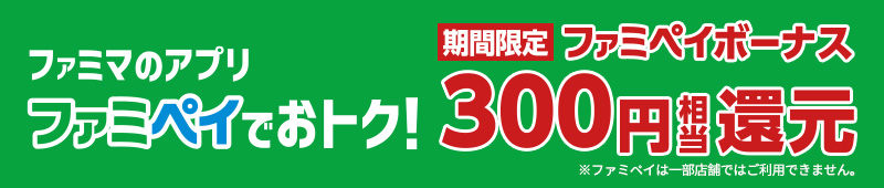 ファミマのアプリファミペイでおトク！期間限定ファミペイボーナス300円相当還元 ※ファミペイは一部店舗ではご利用できません。