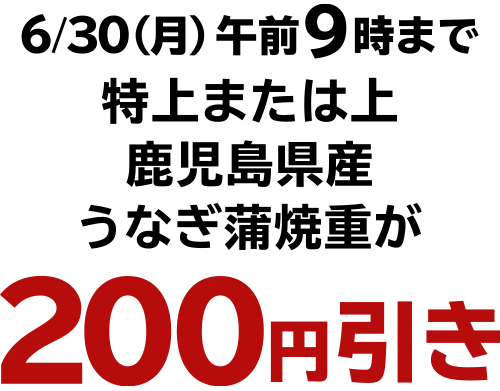 6/30（月）午前9時まで、特上または上 鹿児島県産 うなぎ蒲焼重が200円引き