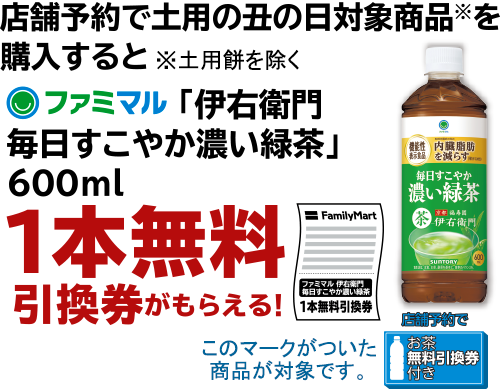 店舗予約で土用の丑の日対象商品を購入すると、ファミマル「伊右衛門 毎日すこやか濃い緑茶」600ml 1本無料引換券がもらえる！※土用餅を除く