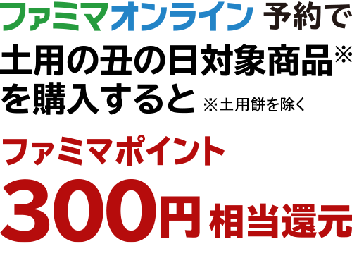 ファミマオンライン予約で土用の丑の日対象商品を購入すると、ファミマポイント300円相当還元 ※土用餅を除く