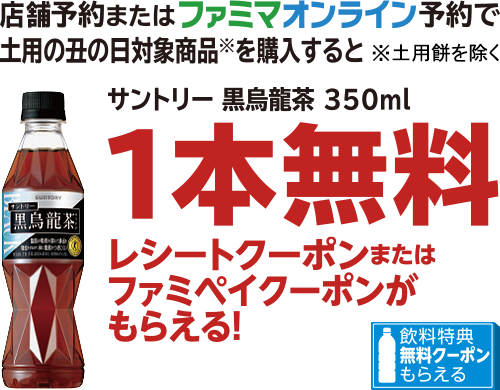 店舗予約またはファミマオンライン予約で土用の丑の日対象商品を購入すると、サントリー 黒烏龍茶 350ml 1本無料レシートクーポンまたはファミペイクーポンがもらえる!※土用餅を除く