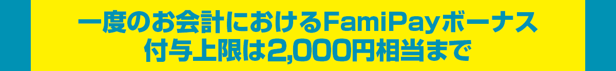 一度のお会計におけるFamiPayボーナス付与上限は2,000円相当まで