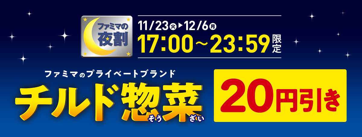 ファミマの夜割 11月23日(火)～12月6日(月)17:00～23:59限定　チルド惣菜20円引き