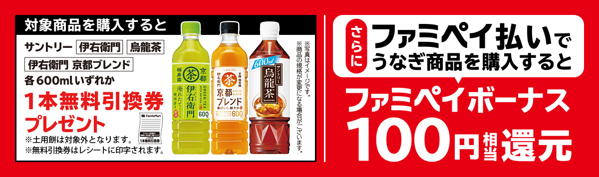 対象商品を購入すると、サントリー 伊右衛門・烏龍茶・伊右衛門 京都ブレンド 各600mlいずれか1本無料引換券プレゼント！　さらにファミペイ払いでうなぎ商品を購入すると、ファミペイボーナス100円相当還元