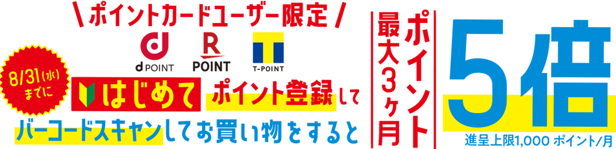 ポイントカードユーザー限定。8/31（水）までに、はじめてポイント登録してバーコードスキャンしてお買い物をすると最大3ヶ月ポイント5倍。