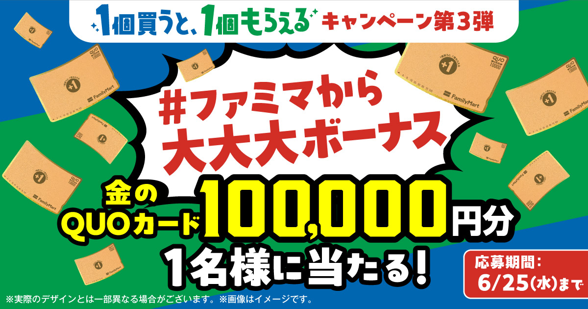 1個買うと、1個もらえるキャンペーン第3弾 ＃ファミマから大大大ボーナス 金のQUOカード100,000円分1名様に当たる！