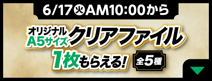 2025年6月17日火曜日午前10時から　オリジナルA5サイズクリアファイル1枚もらえる！（全5種）詳細はこちら