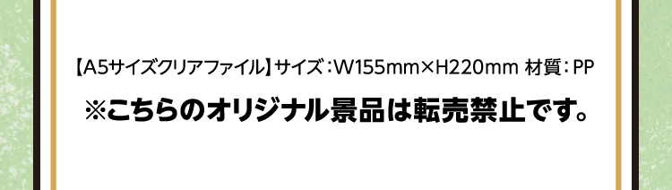 【A5サイズクリアファイル】サイズ：W155mm×H220mm 材質：PP ※こちらのオリジナル景品は転売禁止です。