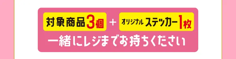 対象商品3個とオリジナルステッカー1枚を一緒にレジまでお持ちください。