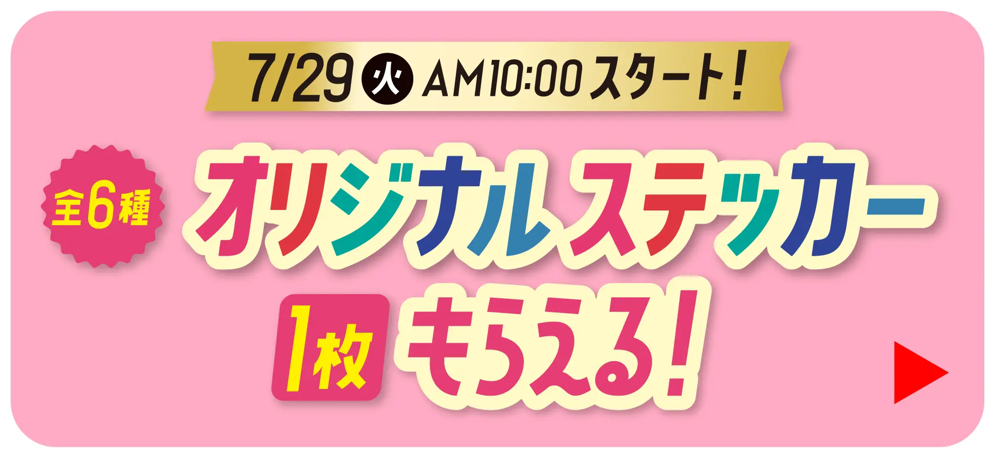 7月29日火曜日午前10時スタート！　全6種オリジナルステッカー1枚もらえるキャンペーンはこちら