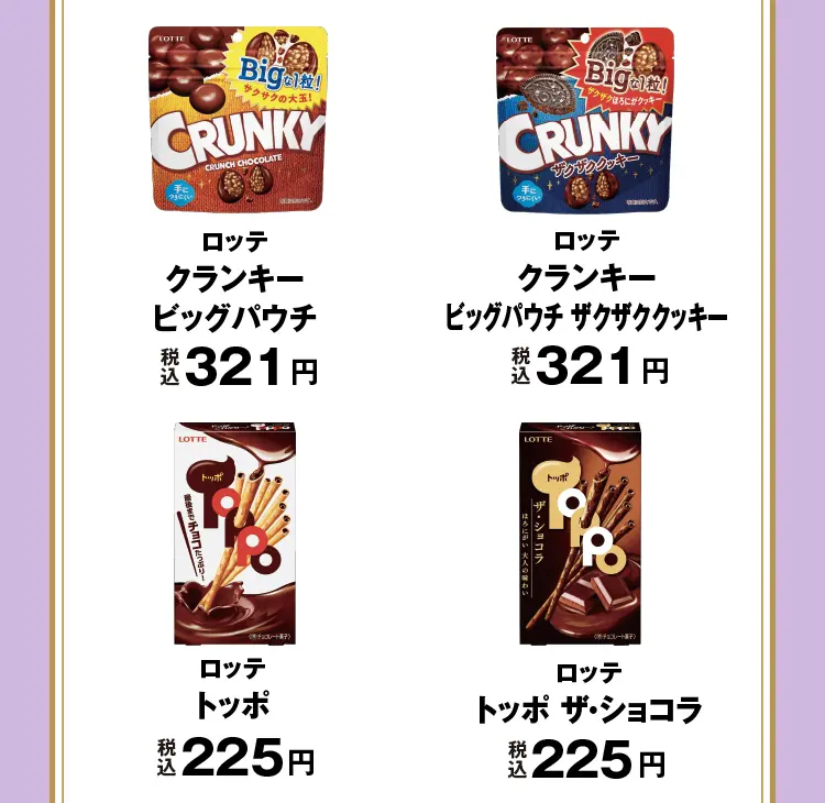 ロッテ　クランキービッグパウチ　税込321円、ロッテ　クランキービッグパウチ ザクザククッキー　税込321円、ロッテ　トッポ　税込225円、ロッテ　トッポザ・ショコラ　税込225円
