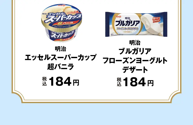 明治　エッセルスーパーカップ超バニラ　税込184円、明治　ブルガリアフローズンヨーグルトデザート　税込184円