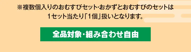 ※複数個入りのおむすびセット・おかずとおむすびのセットは1セット当たり「1個」扱いとなります。　全品対象・組み合わせ自由