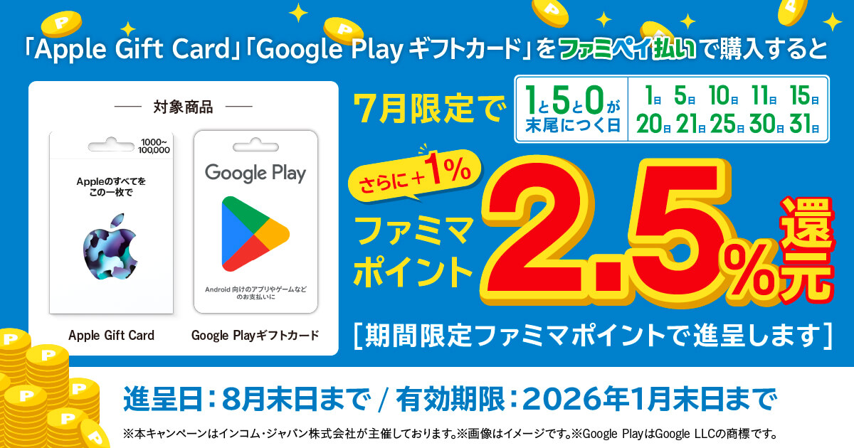「Apple Gift Card」「Google Play ギフトカード」を7月限定で1と5と0が末尾につく日にファミペイ払いで購入すると期間限定ファミマポイント2.5％還元