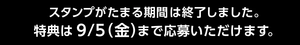 スタンプがたまる期間は終了しました。　特典は9月5日金曜日まで応募いただけます。