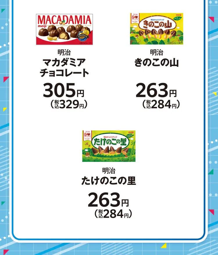 明治 マカダミアチョコレート 305円（税込329円）、明治 きのこの山 263円（税込284円）、明治 たけのこの里 263円（税込284円） 