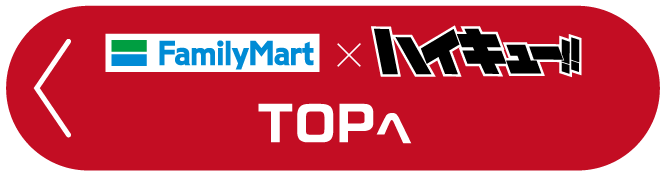 ファミリーマート×ハイキュー!! TOPへ
