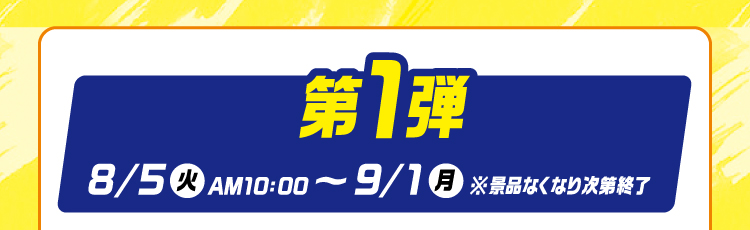 第1弾8月5日火曜日午前10時から9月1日月曜日　※景品なくなり次第終了