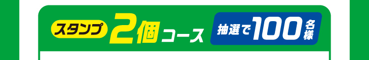 スタンプ2個コース　抽選で100名様