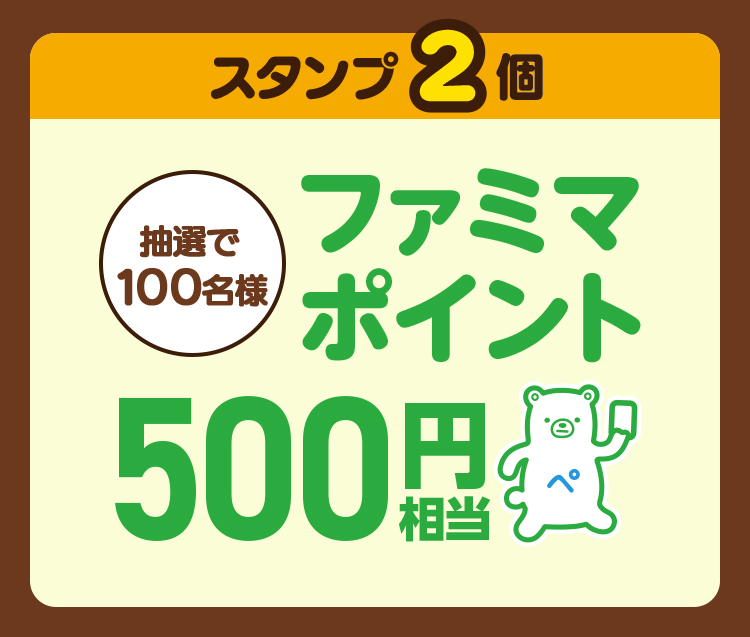 スタンプ2個　抽選で100名様　ファミマポイント500円相当
