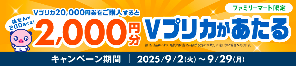 Vプリカ20,000円券ご購入すると抽選で200本 2,000円分Vプリカがあたる　【キャンペーン期間】2025年9月2日火曜日から9月29日月曜日まで