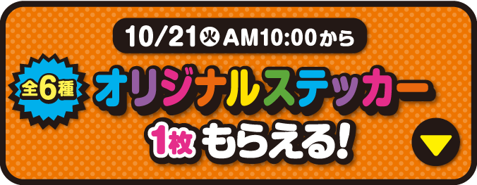 10月21日火曜日午前10時から　オリジナルステッカー1枚もらえる！（全6種）　詳細はこちら